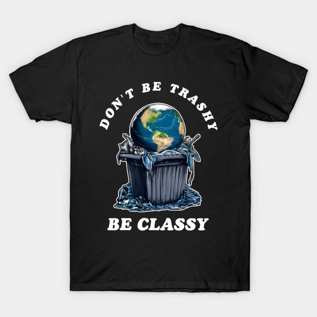 Dont Be Trashy Be Classy T-Shirt by Qrstore